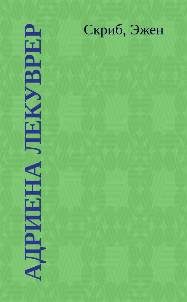 Адриена Лекуврер : Драма-комедия в 5 д. Е. Скриба, пер. В. Зотова