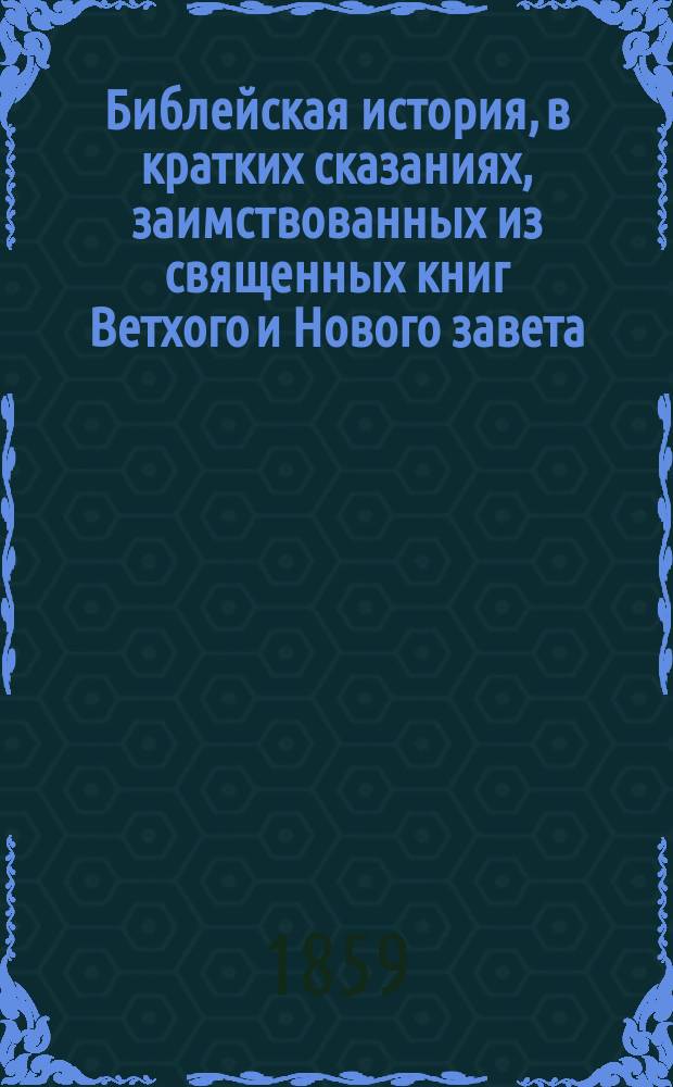Библейская история, в кратких сказаниях, заимствованных из священных книг Ветхого и Нового завета