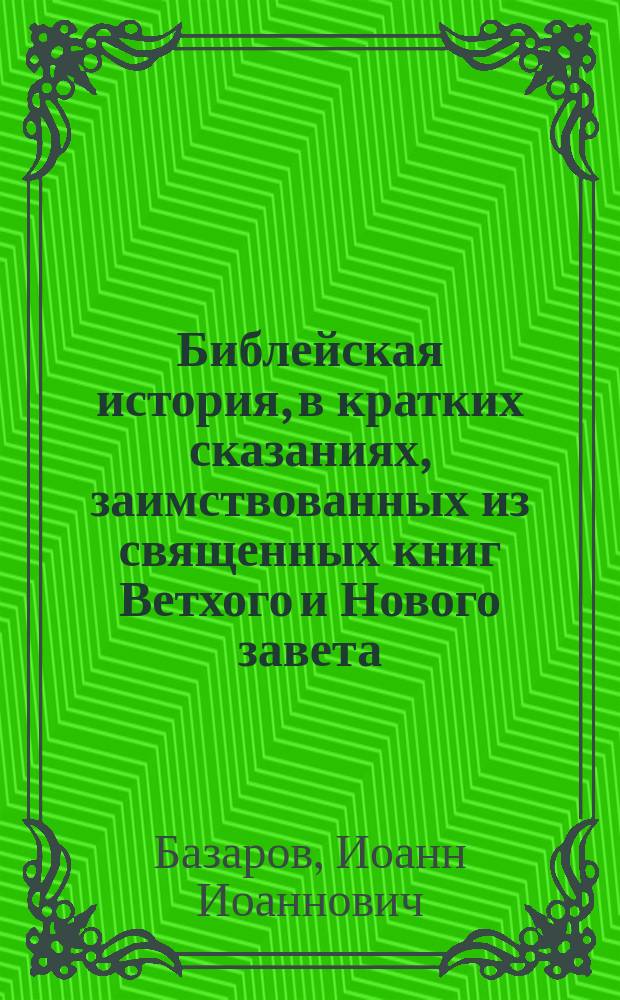 Библейская история, в кратких сказаниях, заимствованных из священных книг Ветхого и Нового завета