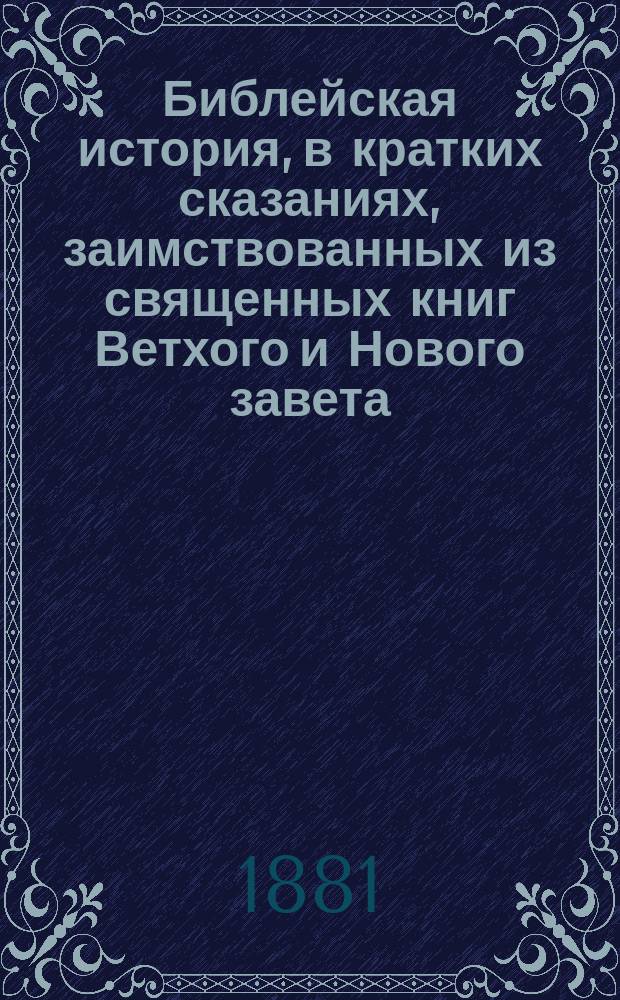 Библейская история, в кратких сказаниях, заимствованных из священных книг Ветхого и Нового завета