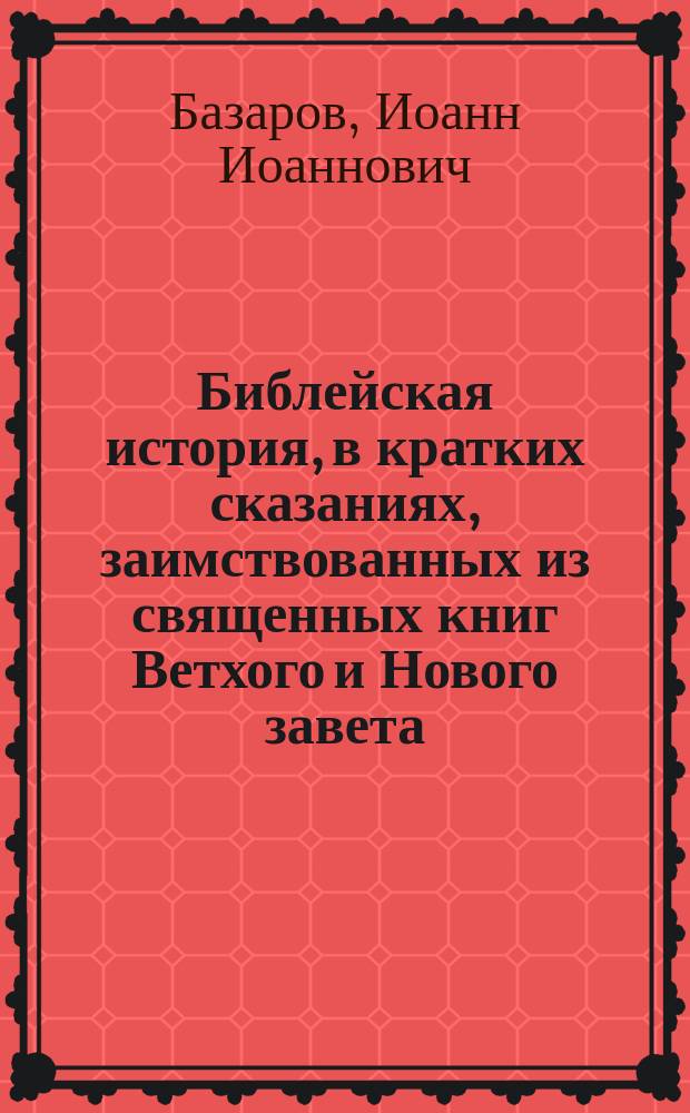 Библейская история, в кратких сказаниях, заимствованных из священных книг Ветхого и Нового завета
