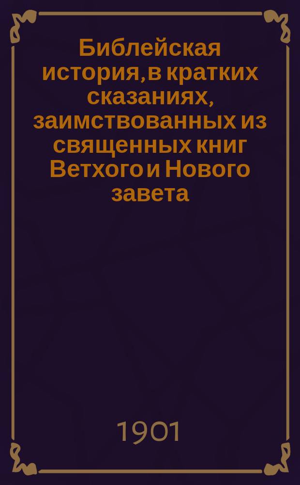 Библейская история, в кратких сказаниях, заимствованных из священных книг Ветхого и Нового завета