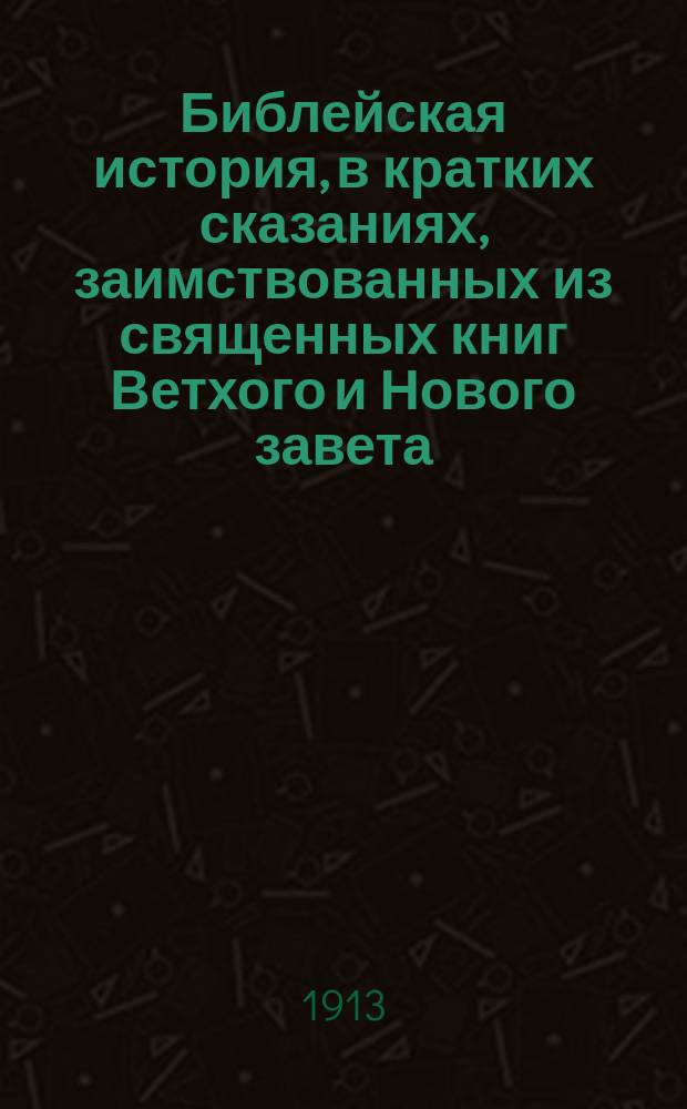 Библейская история, в кратких сказаниях, заимствованных из священных книг Ветхого и Нового завета