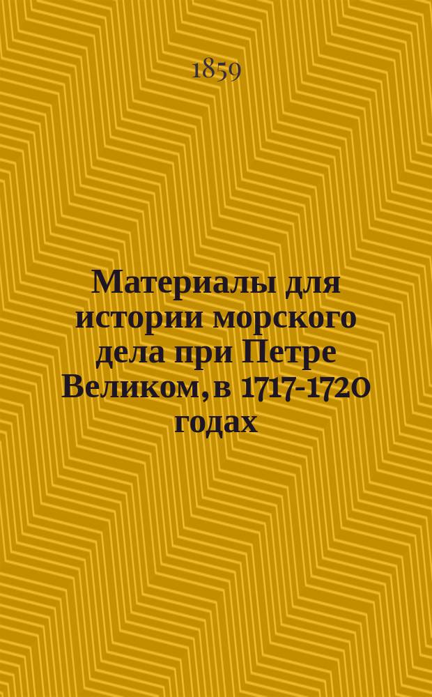 Материалы для истории морского дела при Петре Великом, в 1717-1720 годах
