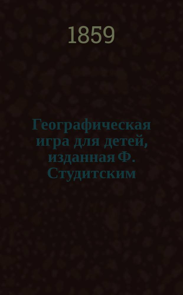 Географическая игра для детей, изданная Ф. Студитским : Отд. 1-2