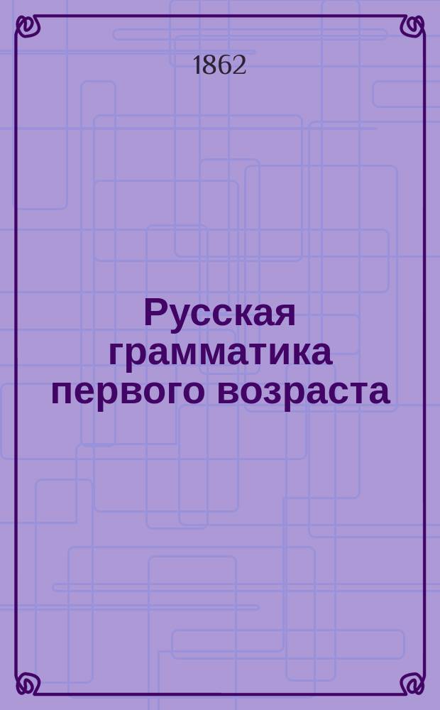 Русская грамматика первого возраста : Ученическая