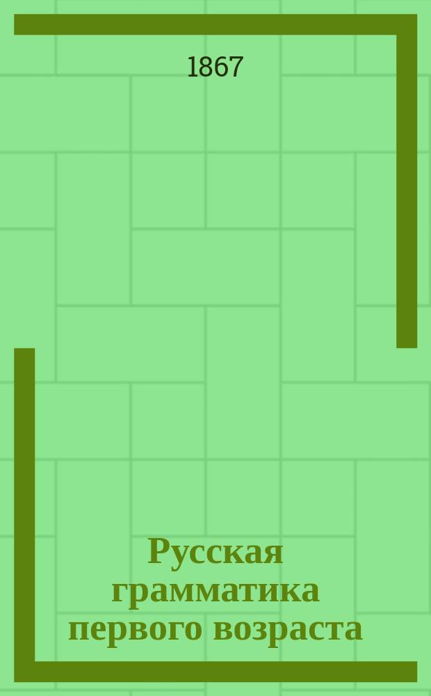 Русская грамматика первого возраста : Ученическая