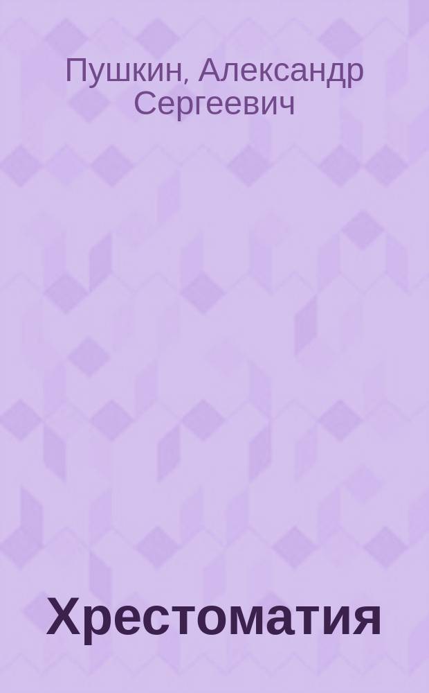 Хрестоматия : Сост. из произведений Пушкина, Кольцова, Крылова