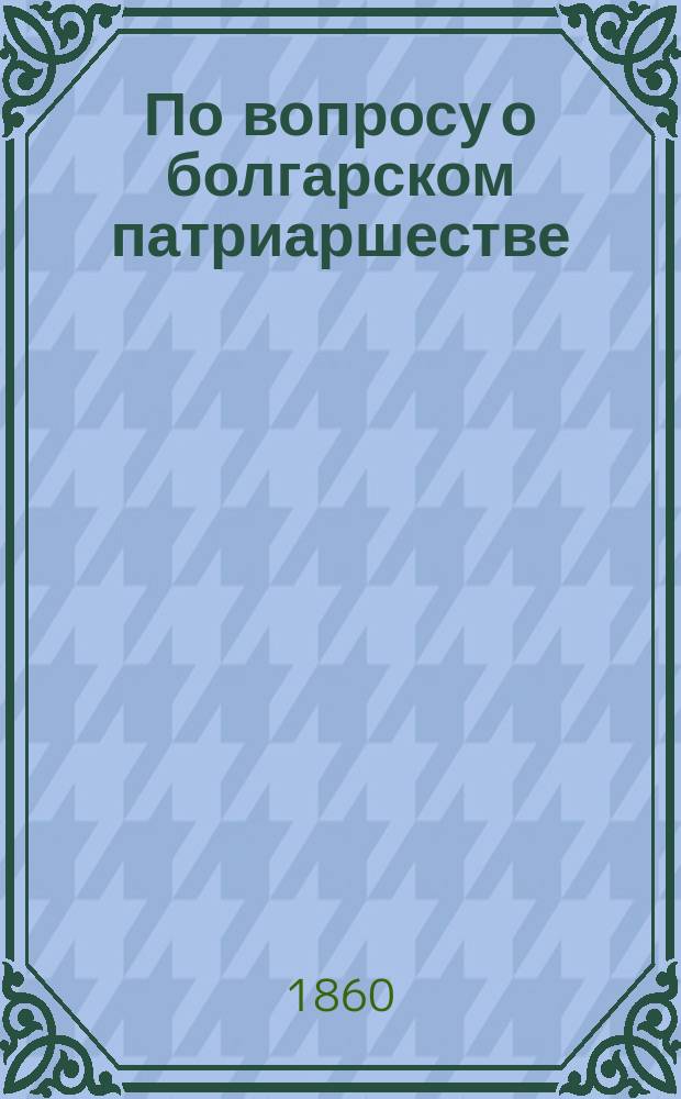 По вопросу о болгарском патриаршестве