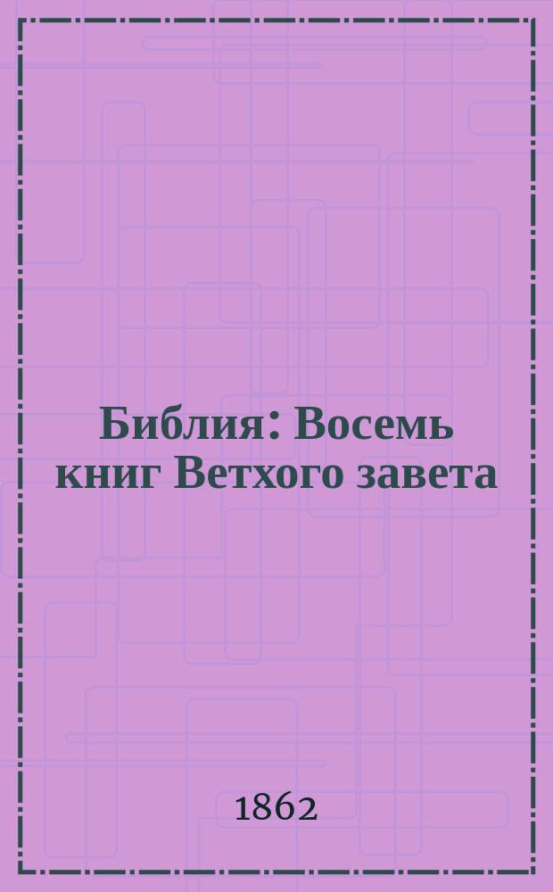 Библия : Восемь книг Ветхого завета : Пятикнижие Моисеево, Иисус Навин, Судьи и Руфь