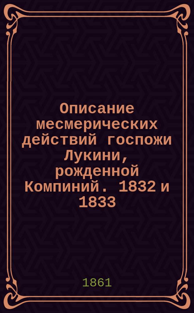 Описание месмерических действий госпожи Лукини, рожденной Компиний. 1832 и 1833