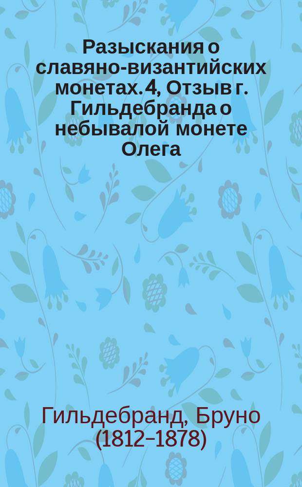 Разыскания о славяно-византийских монетах. 4, Отзыв г. Гильдебранда о небывалой монете Олега, с замечаниями А. Куника