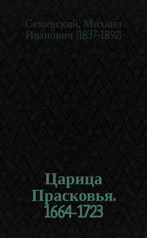 Царица Прасковья. 1664-1723 : Очерк из рус. истории Михаила Семевского