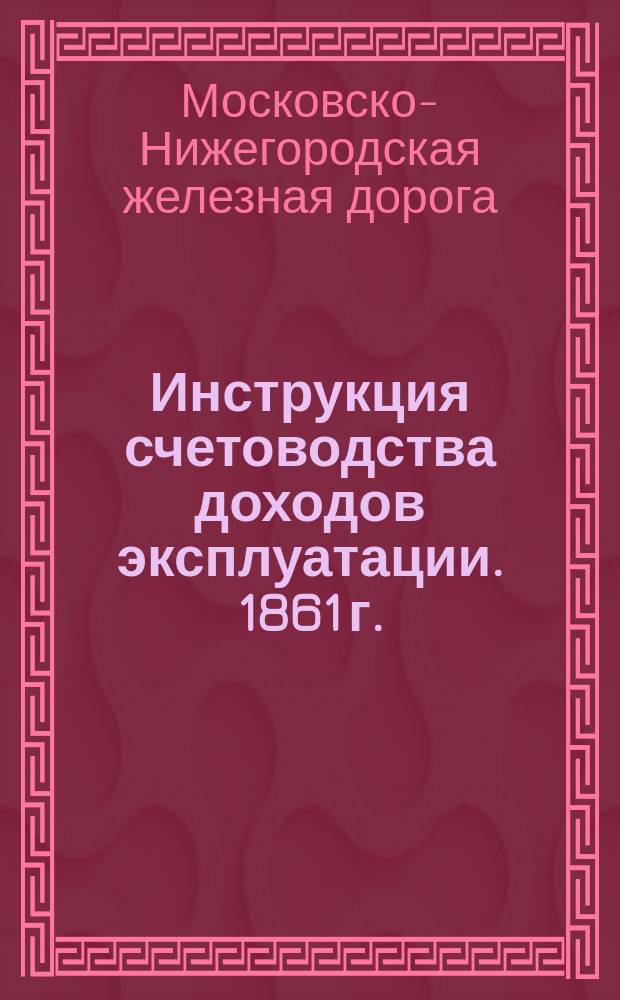 Инструкция счетоводства доходов эксплуатации. 1861 г.