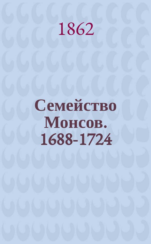 Семейство Монсов. 1688-1724 : Очерк из русской истории М.Н. Семевского