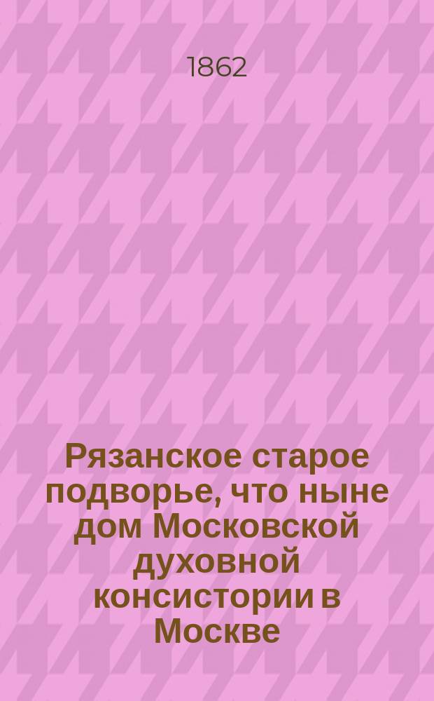 Рязанское старое подворье, что ныне дом Московской духовной консистории в Москве : С портр. Стефана Яворского