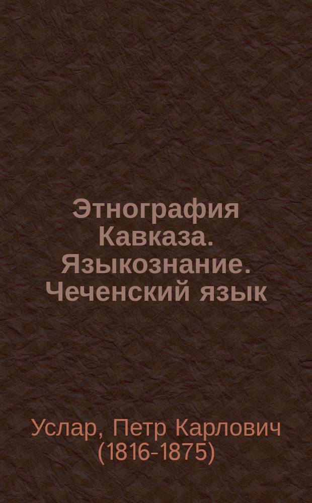 Этнография Кавказа. Языкознание. Чеченский язык