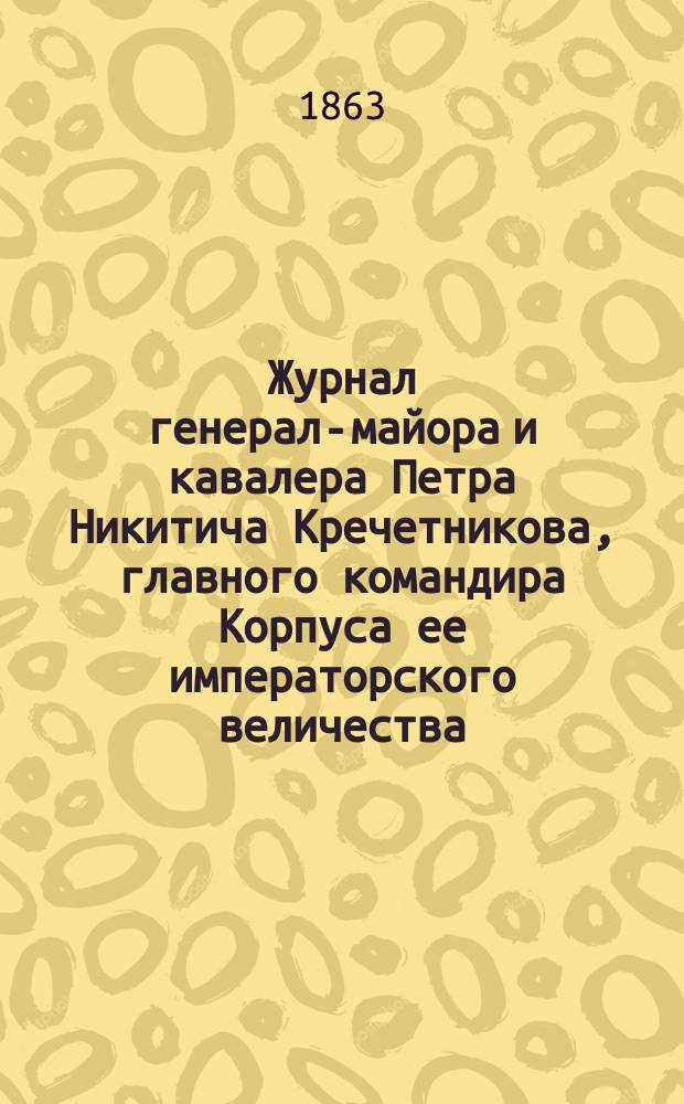 Журнал генерал-майора и кавалера Петра Никитича Кречетникова, главного командира Корпуса ее императорского величества, императрицы всероссийской, о движении и военных действиях в Польше в 1767 и 1768 годах