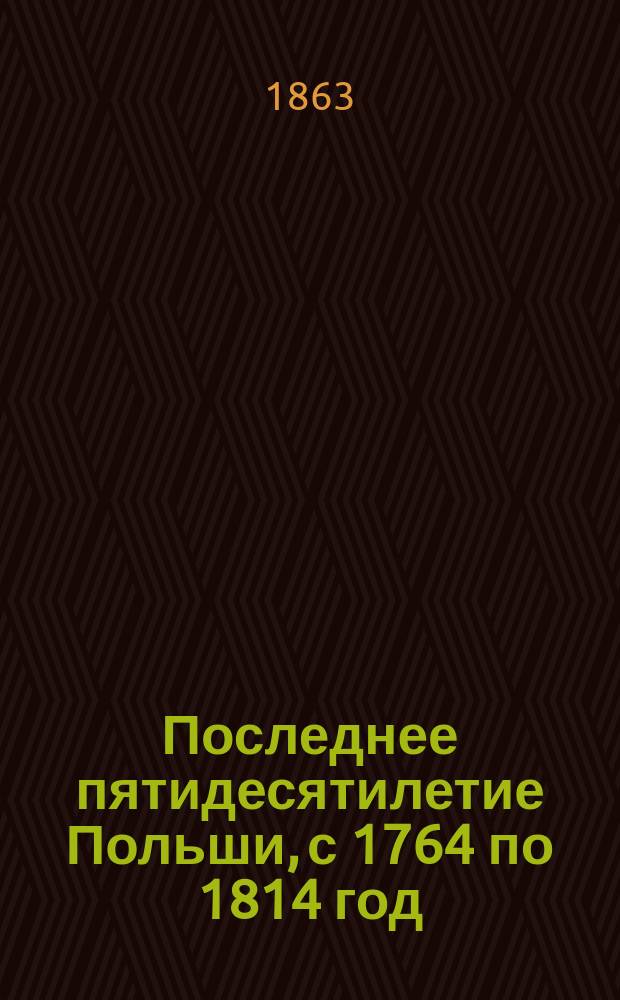 Последнее пятидесятилетие Польши, с 1764 по 1814 год : (Крат. ист. очерк)