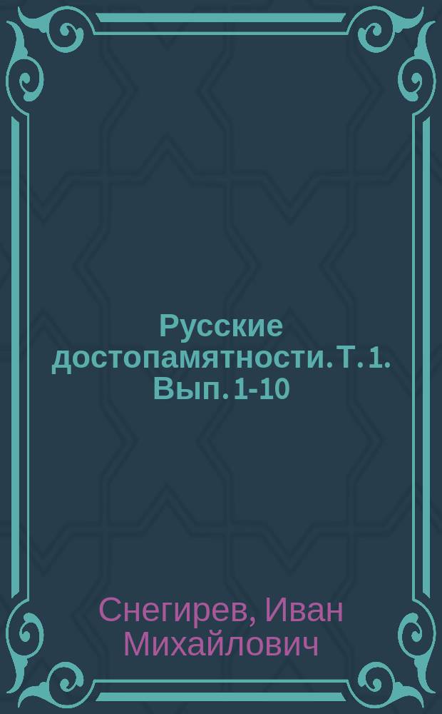 Русские достопамятности. Т. 1. Вып. 1-10 : Сухарева башня в Москве ; Каменный мост в Москве ; Старое Рязанское подворье в Москве ; Арсений Мациевич ; Ивановский монастырь в Москве ; Покровский монастырь, что на Убогих домах, в Москве ; Воскресенские ворота в Москве. Царица Евдокия Феодоровна Тушинский вор