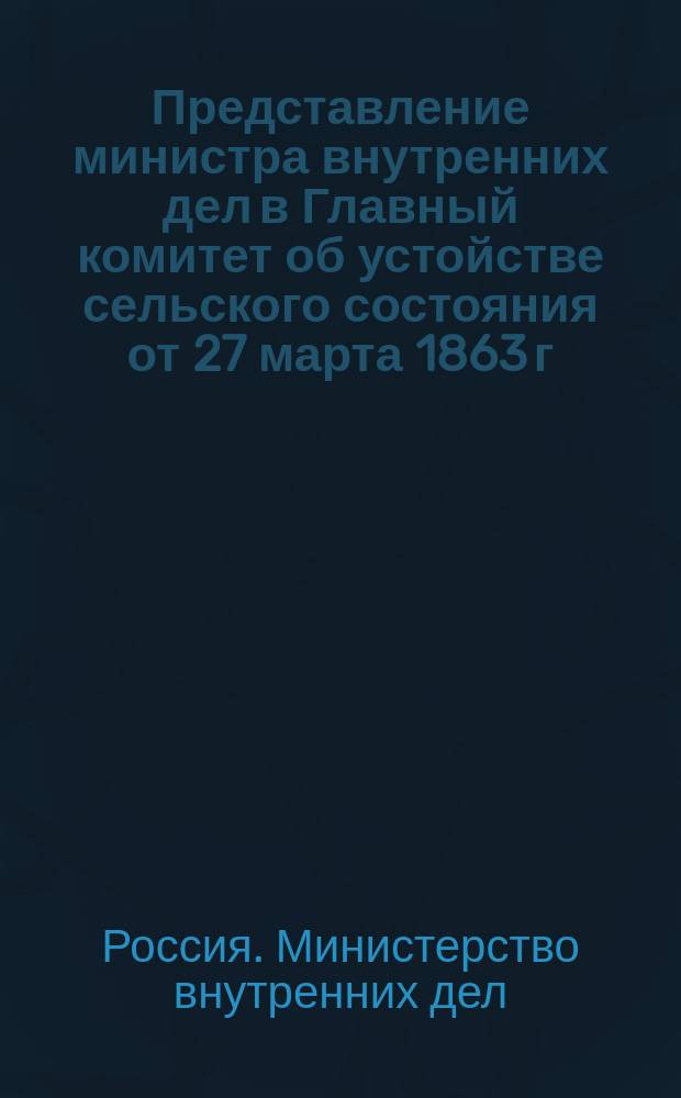 Представление министра внутренних дел в Главный комитет об устойстве сельского состояния от 27 марта 1863 г. за N°3811, с внесением проекта Положения о взаимном земском страховании