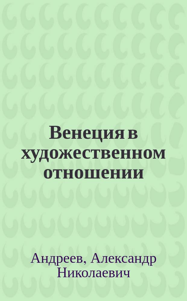 Венеция в художественном отношении : Полн. описание замечательнейших произведений искусств, находящихся в ее публ. и част. галлереях, храмах, дворцах и проч., с прил. топогр. пл. г. Венеции, грав. снимка с картины Тициана "Взятие на небо богоматери" и с многими в тексте политипажами