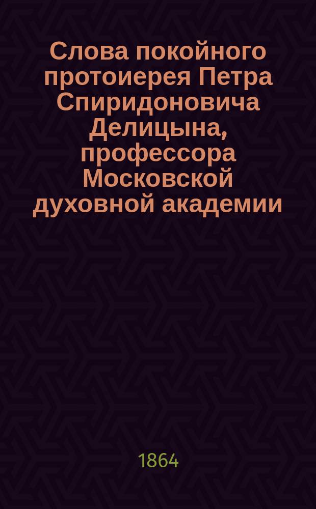 Слова покойного протоиерея Петра Спиридоновича Делицына, профессора Московской духовной академии