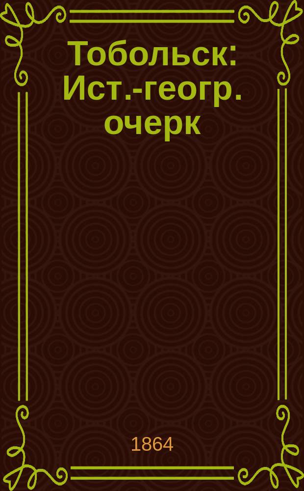 Тобольск : Ист.-геогр. очерк