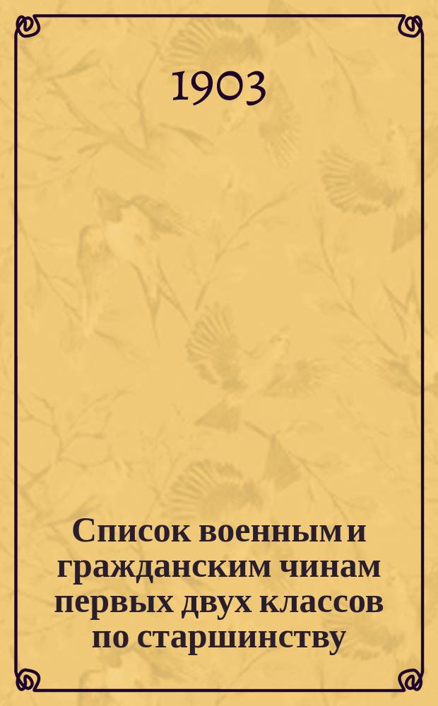 Список военным и гражданским чинам первых двух классов по старшинству : исправлен по 2-е января 1903 года