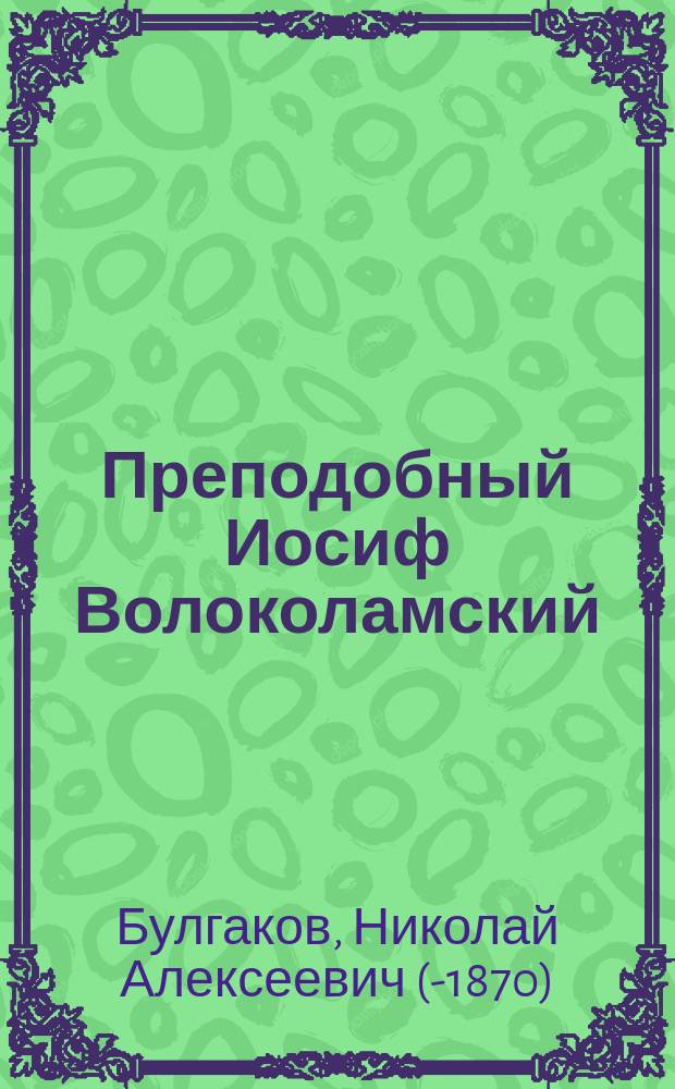 Преподобный Иосиф Волоколамский : Церк.-ист. исслед. придвор. свящ. Н.А. Булгакова