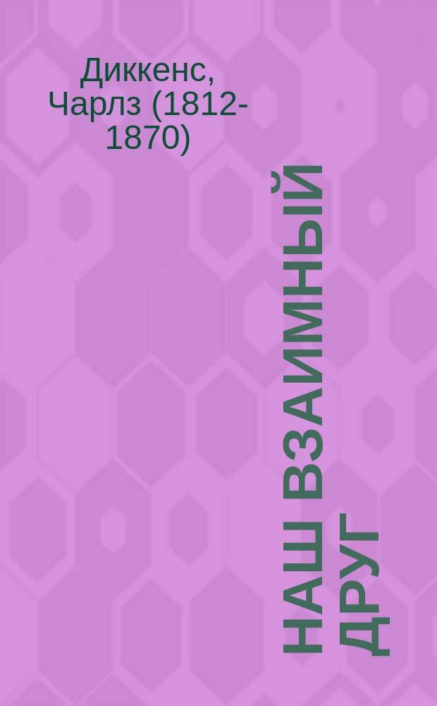 Наш взаимный друг : Роман Чарльза Диккенса. Кн. 1 и кн. 2 гл. 1-6