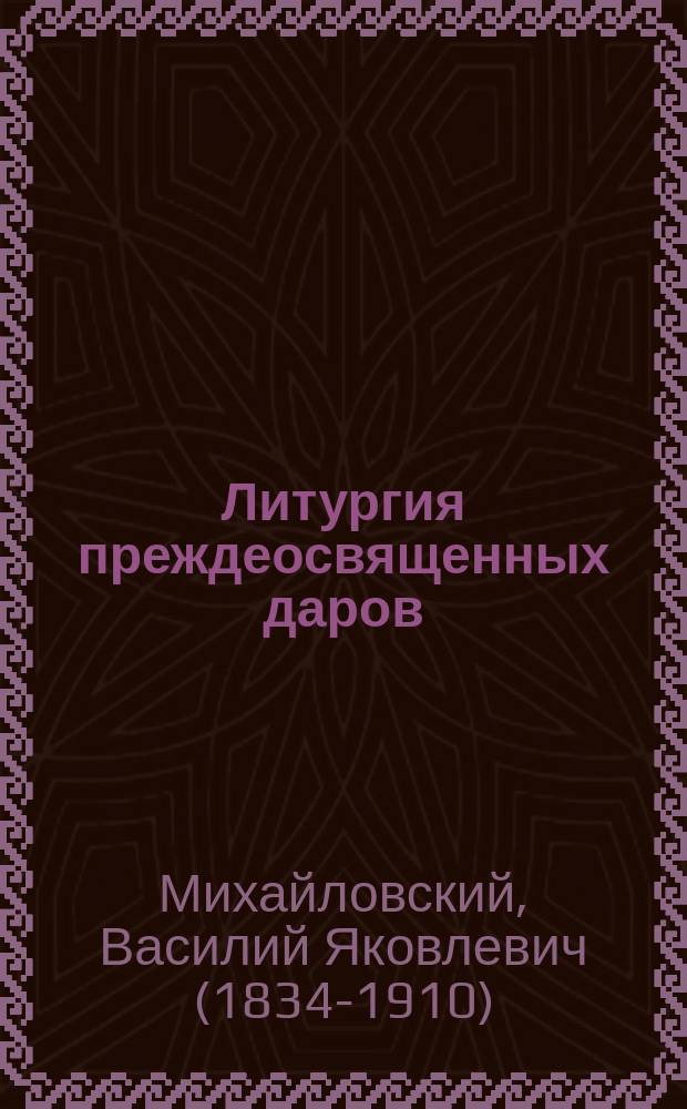 Литургия преждеосвященных даров: Название и учреждение ее / В. Михайловский; Каждодневные молитвы