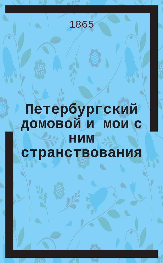 Петербургский домовой и мои с ним странствования : Увеселит. историйка-попурри Нестора Око