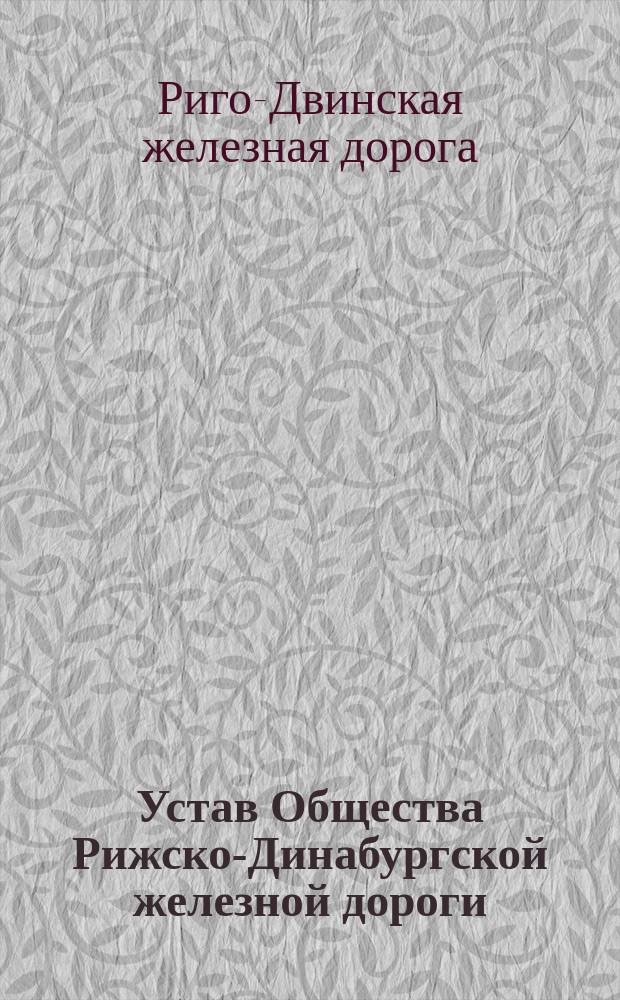 Устав Общества Рижско-Динабургской железной дороги : Утв. 23 янв. 1858 г.