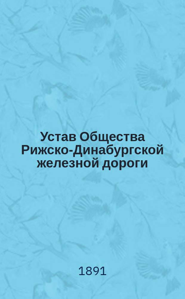 Устав Общества Рижско-Динабургской железной дороги : Утв. 23 янв. 1858 г.