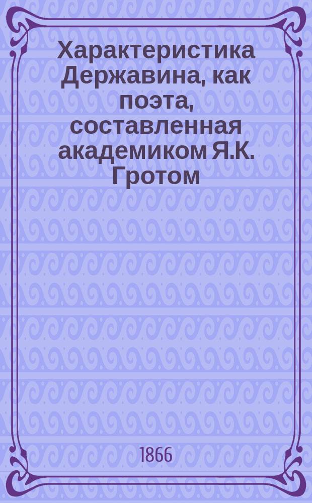 Характеристика Державина, как поэта, составленная академиком Я.К. Гротом