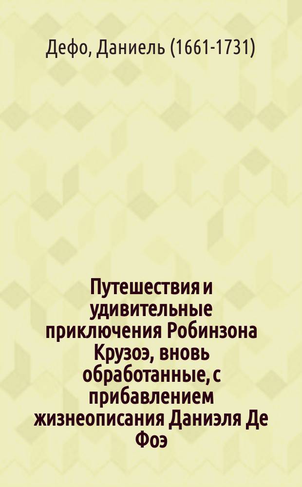 Путешествия и удивительные приключения Робинзона Крузоэ, вновь обработанные, с прибавлением жизнеописания Даниэля Де Фоэ, Л. Гютнером и Ц.Ф. Лаукартом