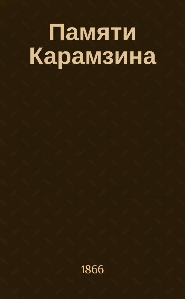 Памяти Карамзина : Тому сто лет стихотворение и О письмах Карамзина : Чит. в торжеств. собр. Имп. Акад. наук 1 дек. 1866 г