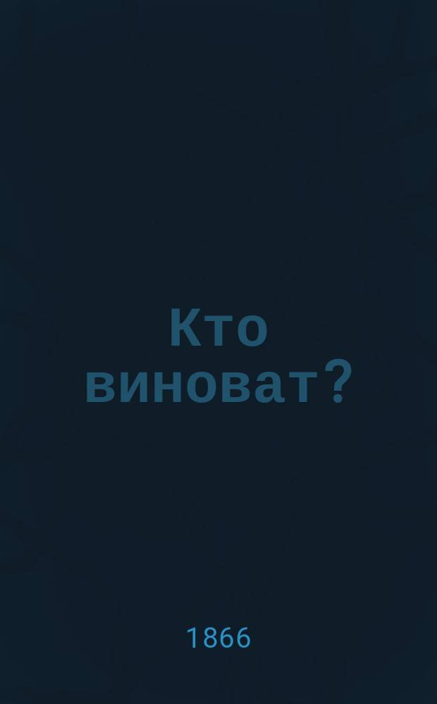 Кто виноват? : Роман в 2 ч