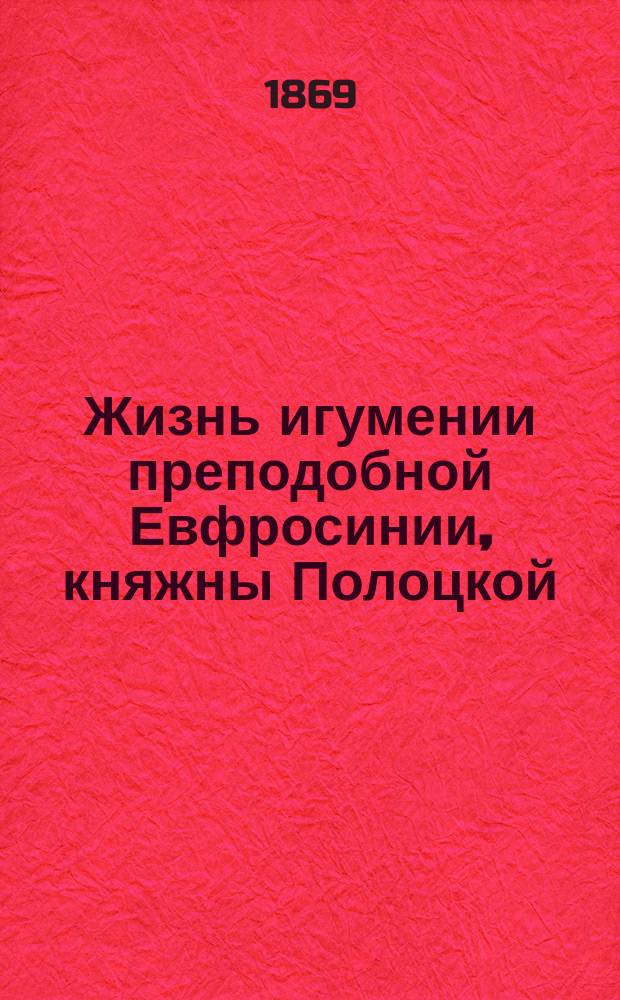 Жизнь игумении преподобной Евфросинии, княжны Полоцкой : Память ее 23 мая