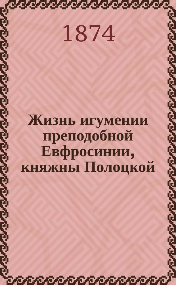 Жизнь игумении преподобной Евфросинии, княжны Полоцкой : Память ее 23 мая