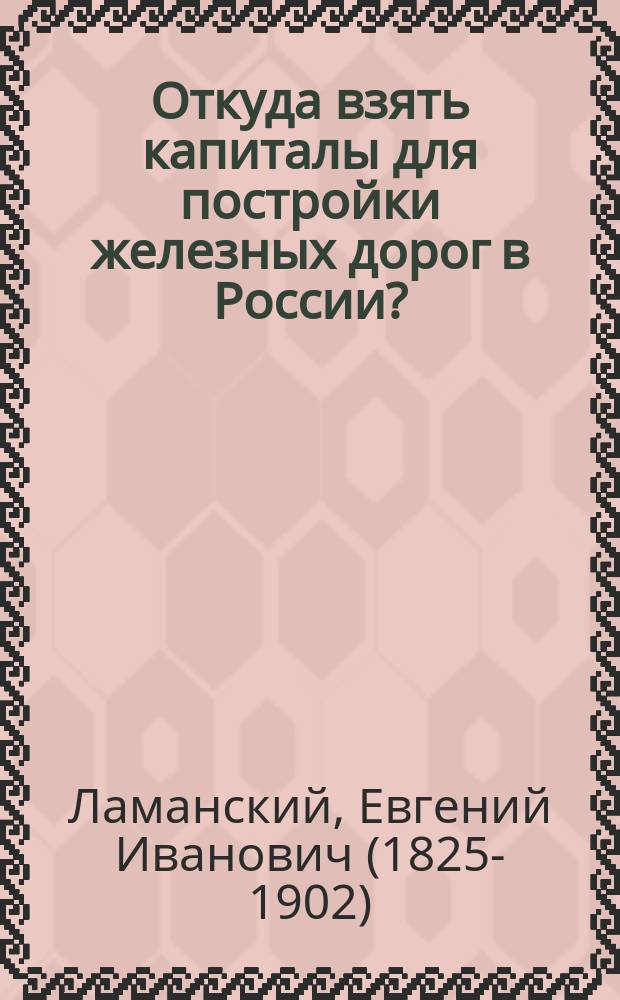 Откуда взять капиталы для постройки железных дорог в России? : Произнесено в заседании Отд-ния статистики Рус. геогр. о-ва