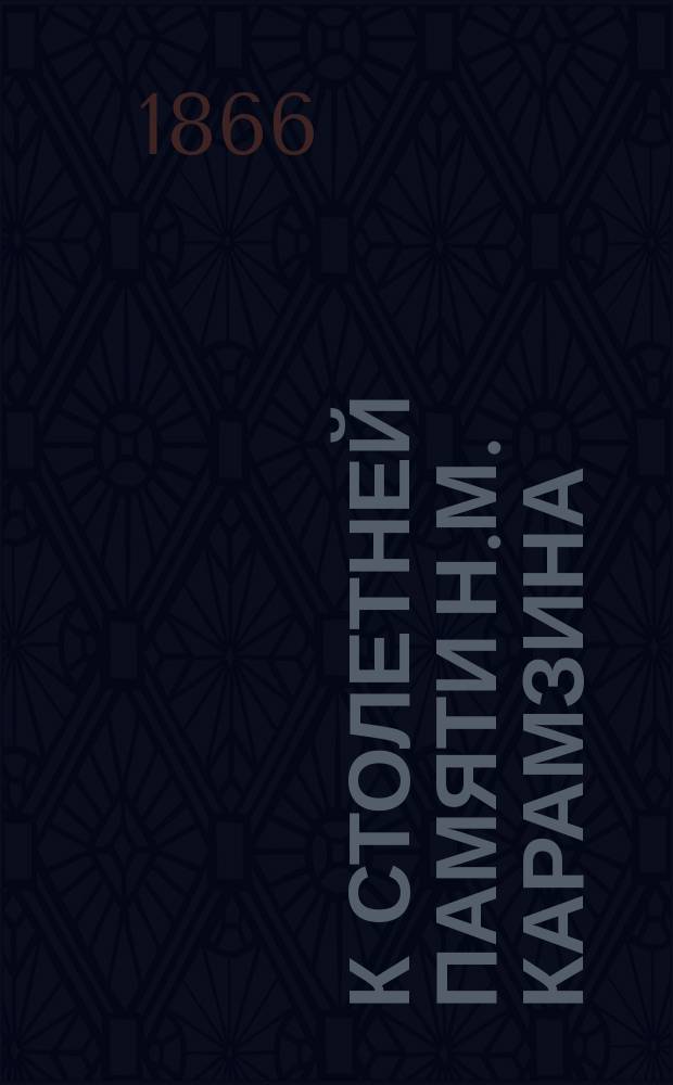 К столетней памяти Н.М. Карамзина : (Публ. лекция, прочит. Н.Н. Овсянниковым в Н. Новгороде 1 дек. 1866 г.)