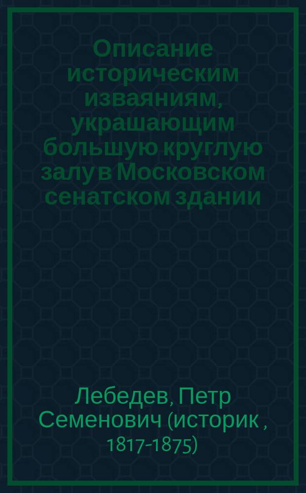 Описание историческим изваяниям, украшающим большую круглую залу в Московском сенатском здании