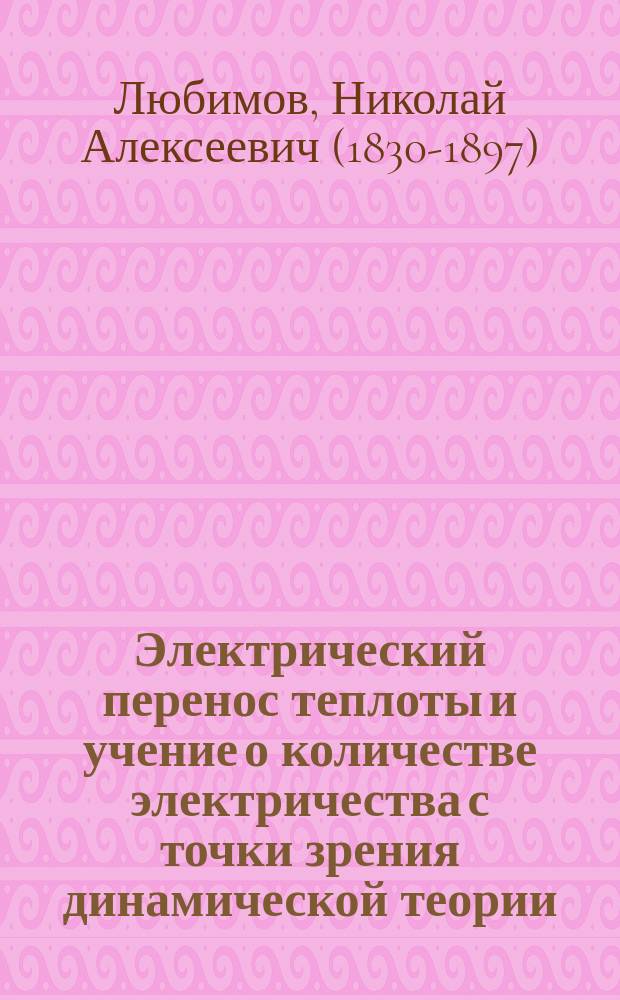 Электрический перенос теплоты и учение о количестве электричества с точки зрения динамической теории : Чит. в Моск. мат. о-ве 21 окт. 1867 г.