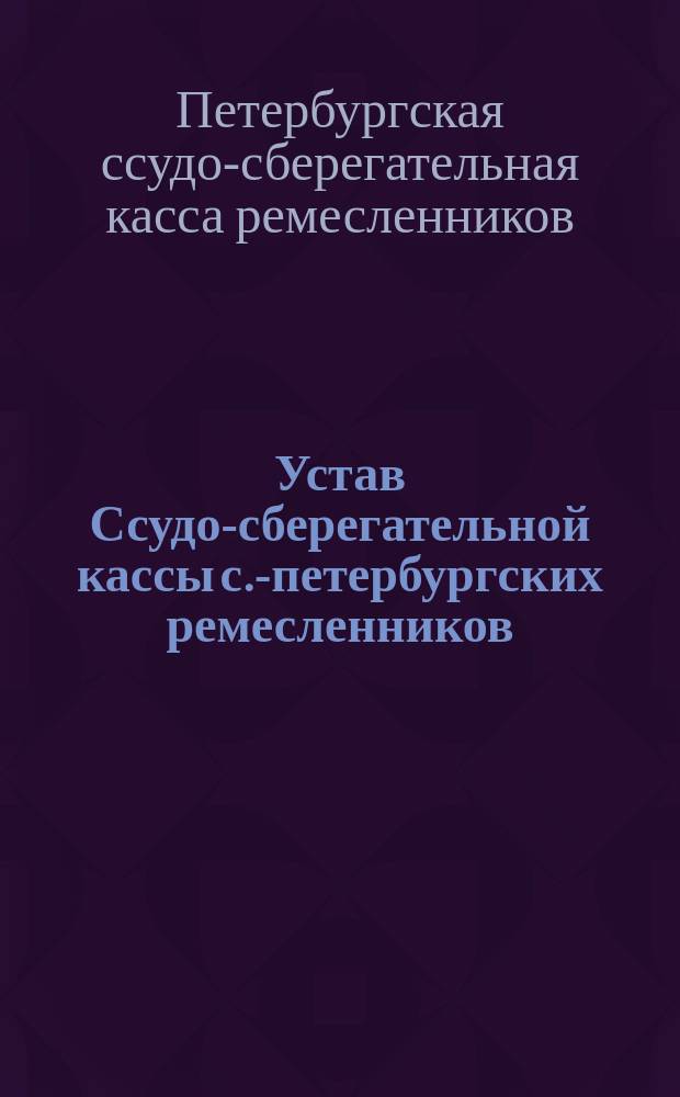 Устав Ссудо-сберегательной кассы с.-петербургских ремесленников : Утв. 24 авг. 1871 г.
