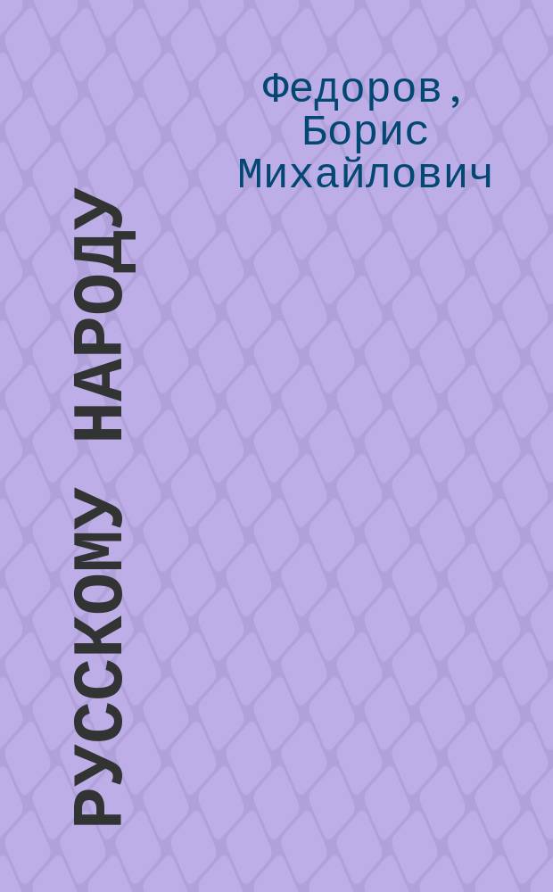 Русскому народу : Стихотворения Б. Федорова на события 4 апр. 1866 г