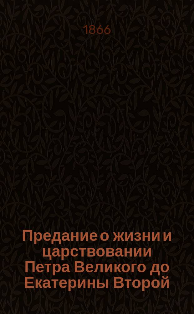 Предание о жизни и царствовании Петра Великого до Екатерины Второй : Пер. с нем.