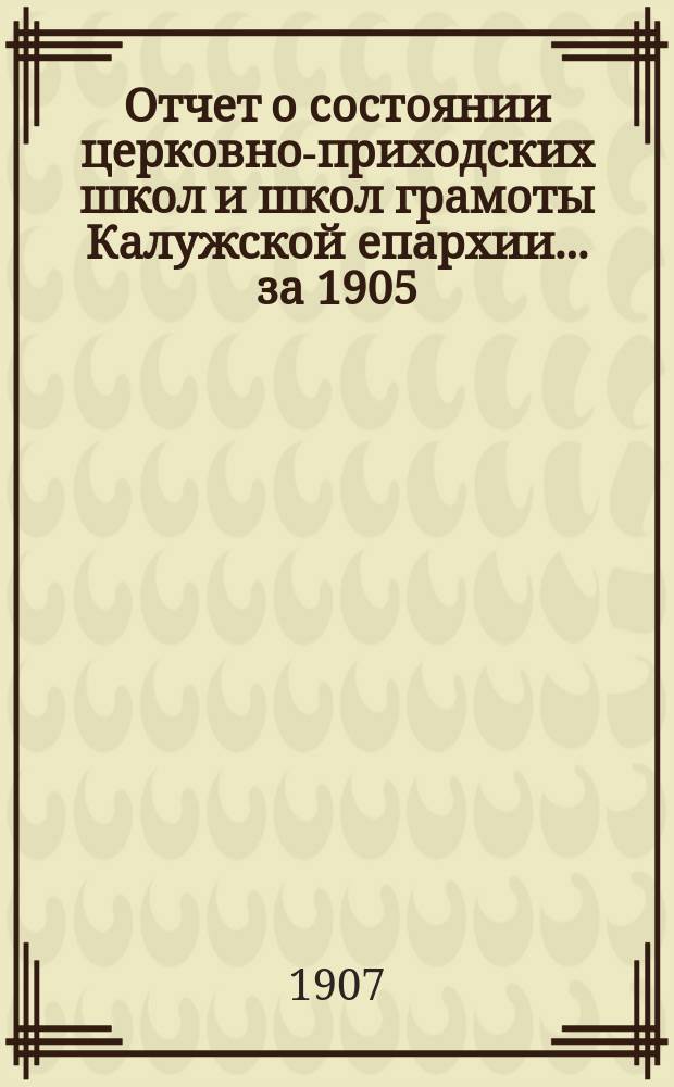 Отчет о состоянии церковно-приходских школ и школ грамоты Калужской епархии... за 1905/6 учебный год