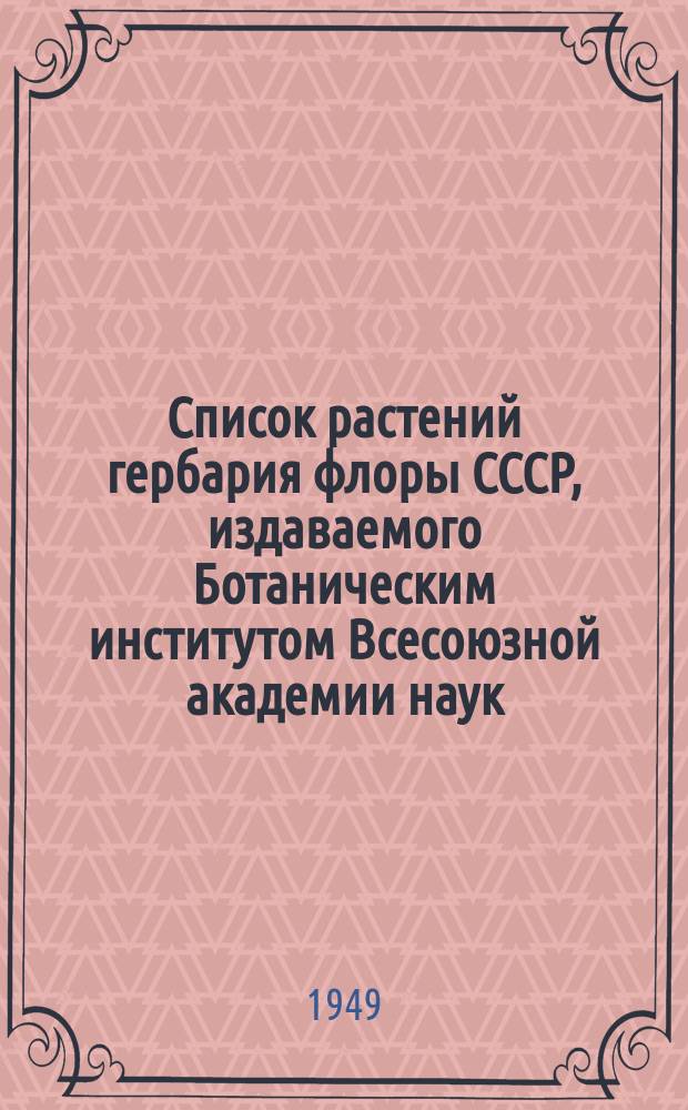 Список растений гербария флоры СССР, издаваемого Ботаническим институтом Всесоюзной академии наук : [Т.] 1-. [Т.] 11. Вып. 65-70 (N°N° 3201-3500)
